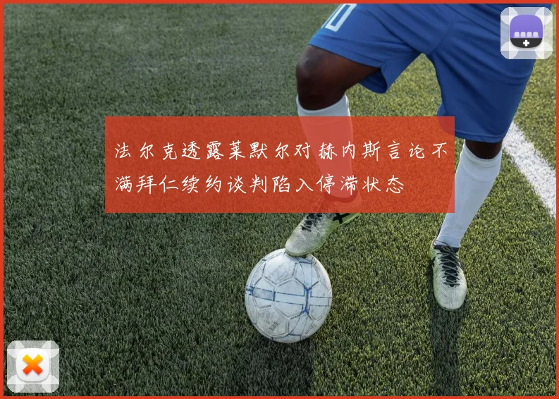 法尔克透露莱默尔对赫内斯言论不满拜仁续约谈判陷入停滞状态