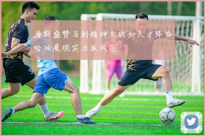 唐斯盛赞马刺精神文班如天才降临哈珀展现实力派风范