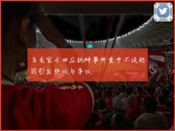 马竞官方回应挑衅事件重申不谈起因引发热议与争议