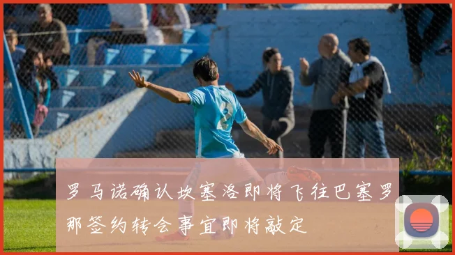 罗马诺确认坎塞洛即将飞往巴塞罗那签约转会事宜即将敲定