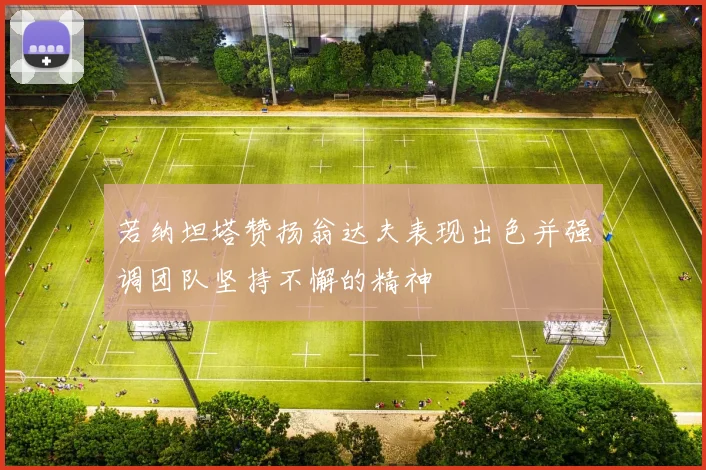 若纳坦塔赞扬翁达夫表现出色并强调团队坚持不懈的精神