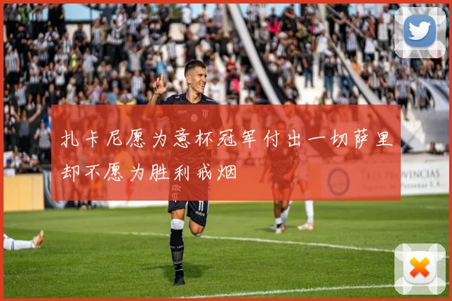 扎卡尼愿为意杯冠军付出一切萨里却不愿为胜利戒烟