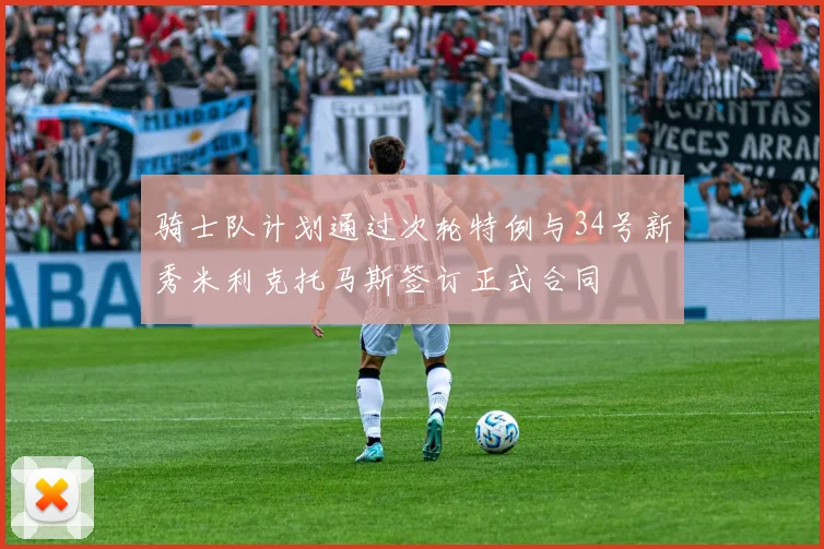 骑士队计划通过次轮特例与34号新秀米利克托马斯签订正式合同