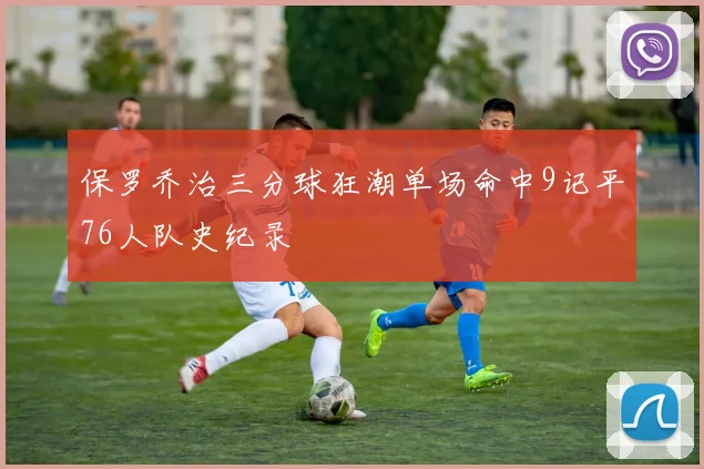 保罗乔治三分球狂潮单场命中9记平76人队史纪录