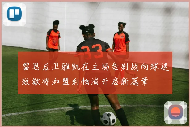 雷恩后卫雅凯在主场告别战向球迷致敬将加盟利物浦开启新篇章