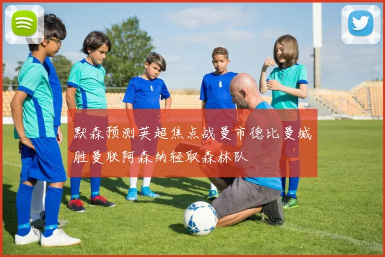 默森预测英超焦点战曼市德比曼城胜曼联阿森纳轻取森林队