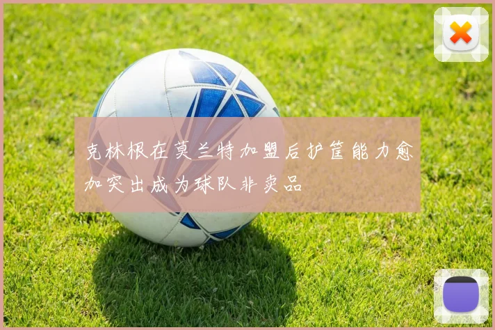 克林根在莫兰特加盟后护筐能力愈加突出成为球队非卖品