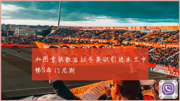 加图索执教后拉齐奥欲引进米兰中锋S希门尼斯